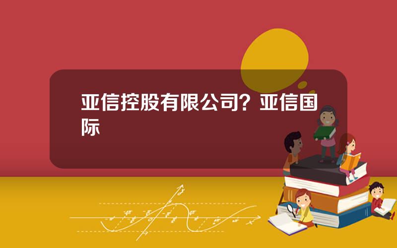 亚信控股有限公司？亚信国际