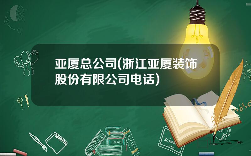 亚厦总公司(浙江亚厦装饰股份有限公司电话)