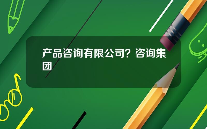 产品咨询有限公司？咨询集团