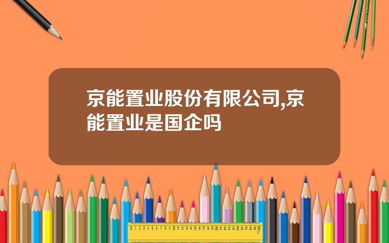 京能置业股份有限公司,京能置业是国企吗