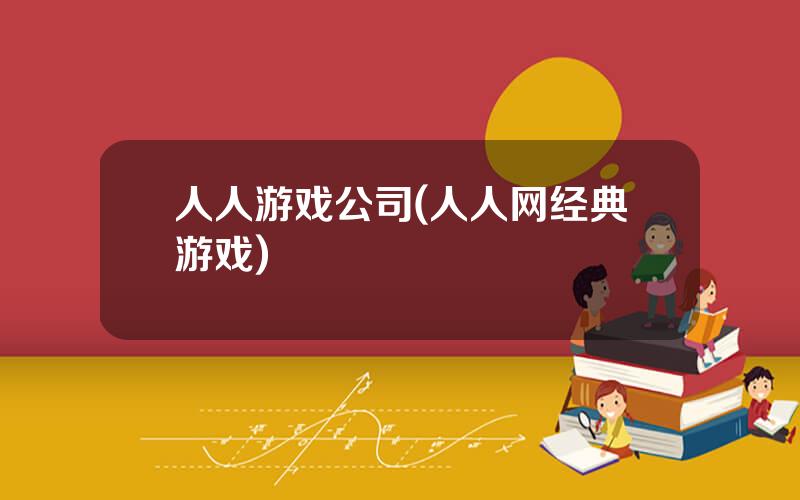 人人游戏公司(人人网经典游戏)