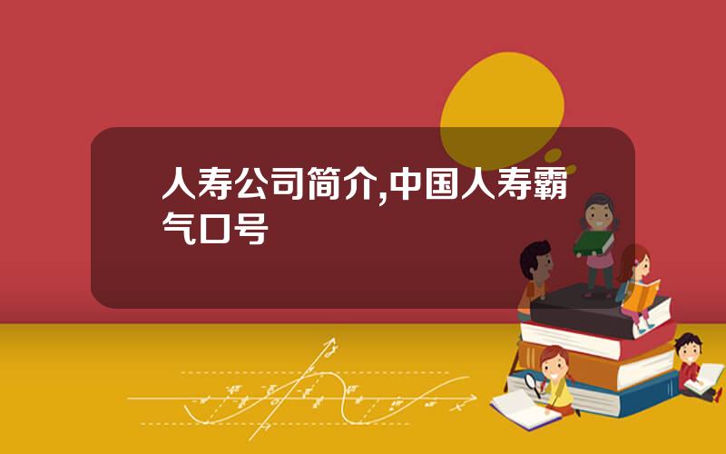 人寿公司简介,中国人寿霸气口号