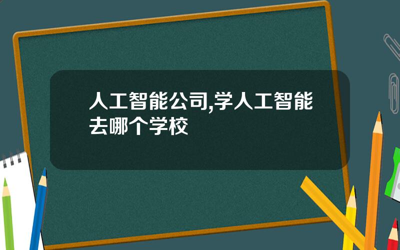 人工智能公司,学人工智能去哪个学校