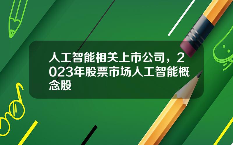 人工智能相关上市公司，2023年股票市场人工智能概念股