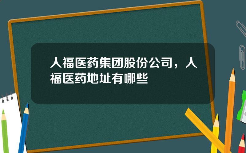 人福医药集团股份公司，人福医药地址有哪些