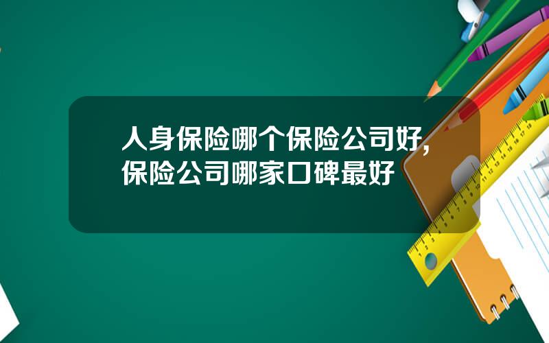 人身保险哪个保险公司好,保险公司哪家口碑最好