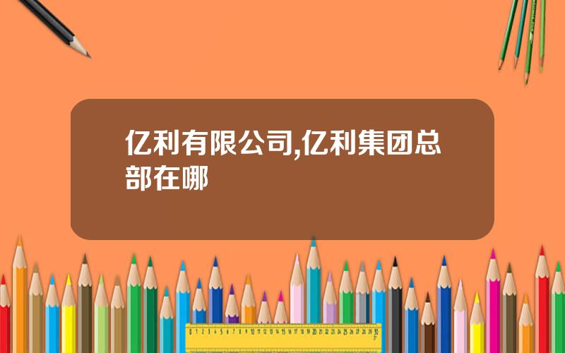 亿利有限公司,亿利集团总部在哪