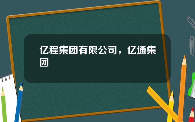 亿程集团有限公司，亿通集团