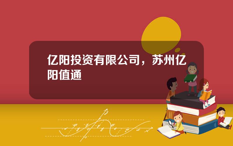 亿阳投资有限公司，苏州亿阳值通