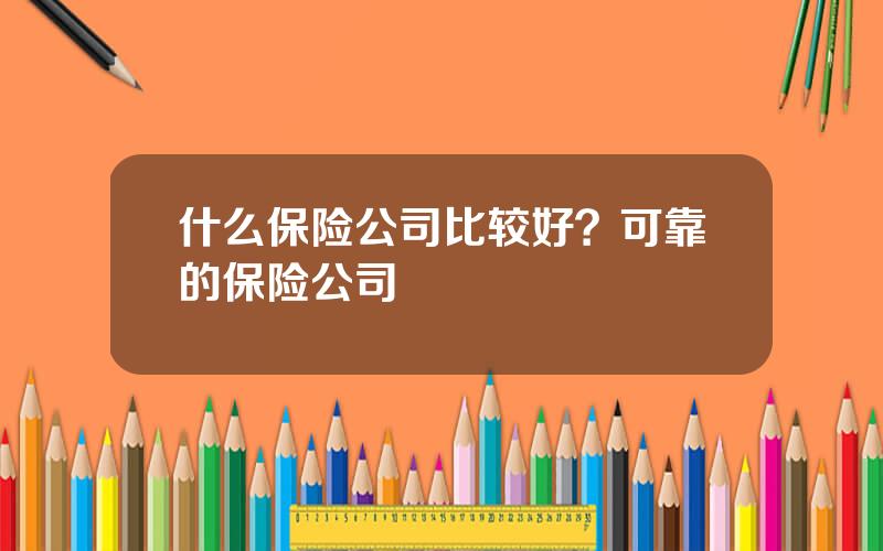 什么保险公司比较好？可靠的保险公司