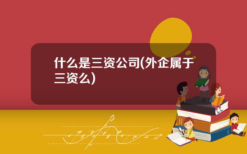 什么是三资公司(外企属于三资么)