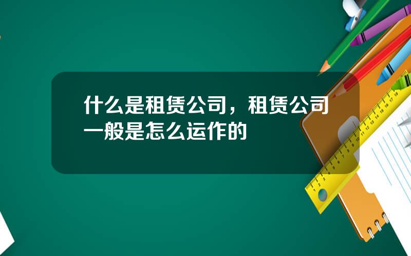 什么是租赁公司，租赁公司一般是怎么运作的