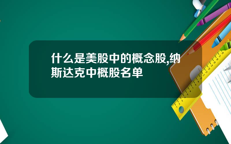 什么是美股中的概念股,纳斯达克中概股名单