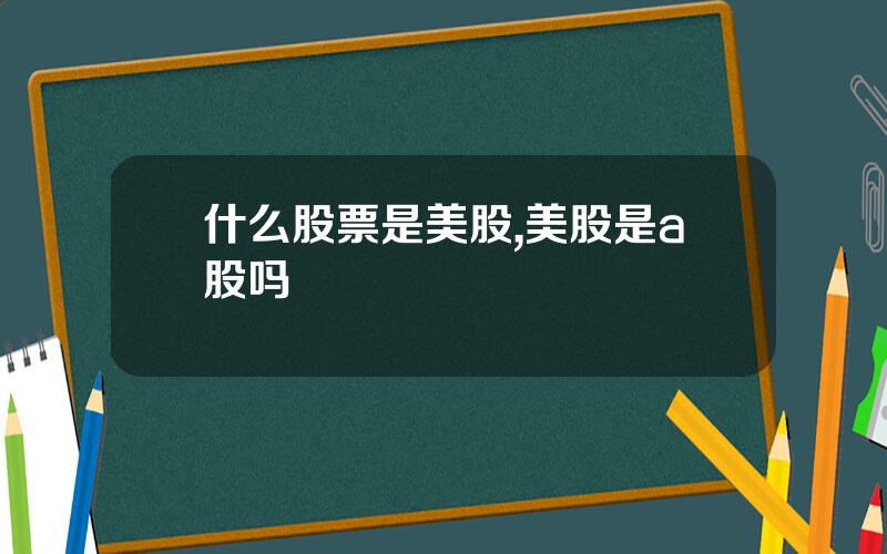 什么股票是美股,美股是a股吗