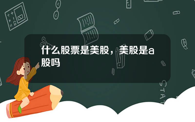 什么股票是美股，美股是a股吗