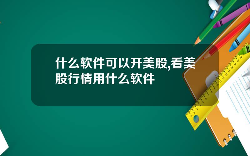 什么软件可以开美股,看美股行情用什么软件