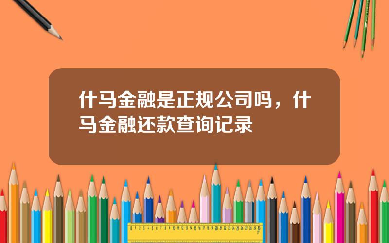 什马金融是正规公司吗，什马金融还款查询记录