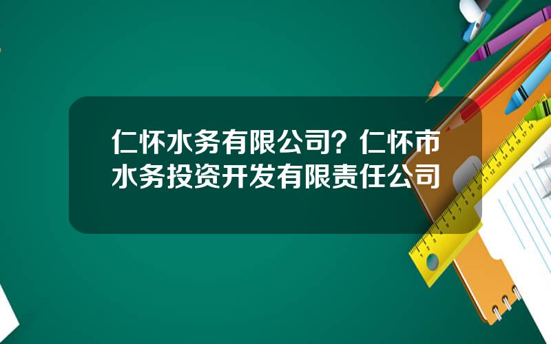 仁怀水务有限公司？仁怀市水务投资开发有限责任公司