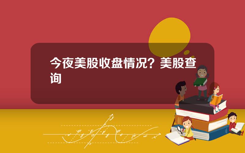今夜美股收盘情况？美股查询