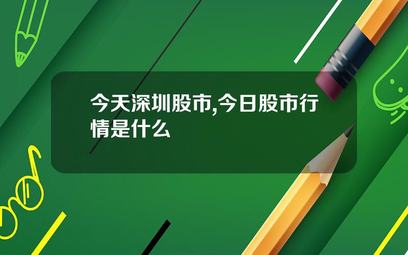 今天深圳股市,今日股市行情是什么