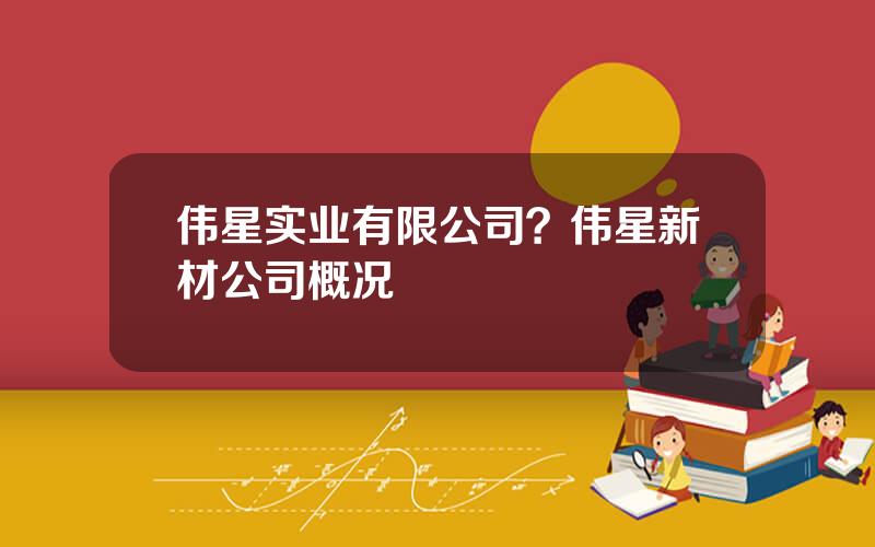 伟星实业有限公司？伟星新材公司概况
