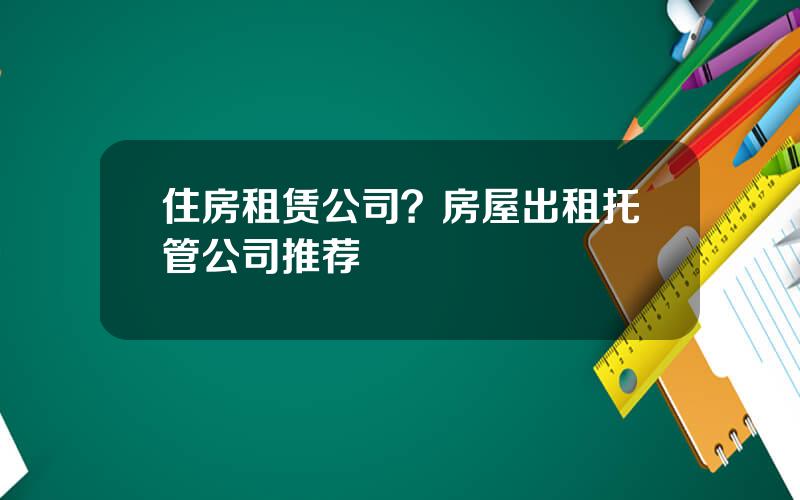 住房租赁公司？房屋出租托管公司推荐