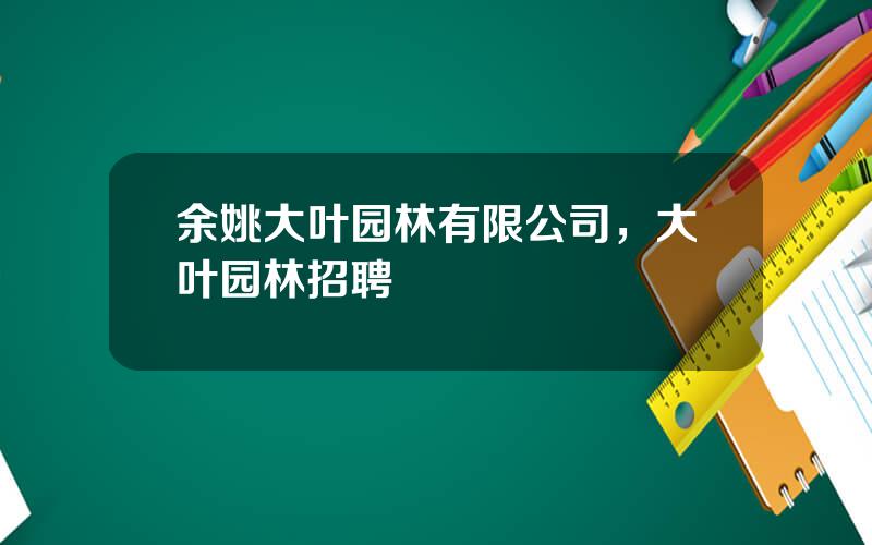 余姚大叶园林有限公司，大叶园林招聘