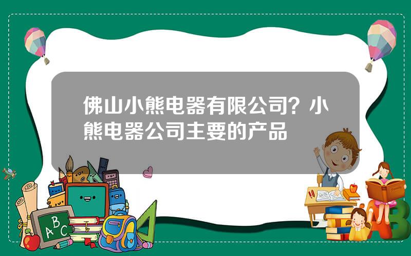 佛山小熊电器有限公司？小熊电器公司主要的产品