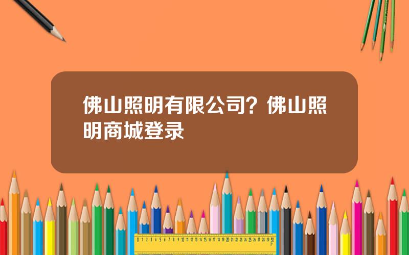 佛山照明有限公司？佛山照明商城登录