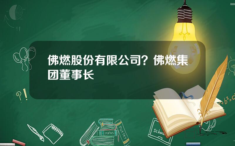 佛燃股份有限公司？佛燃集团董事长