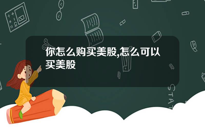 你怎么购买美股,怎么可以买美股
