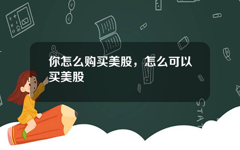 你怎么购买美股，怎么可以买美股