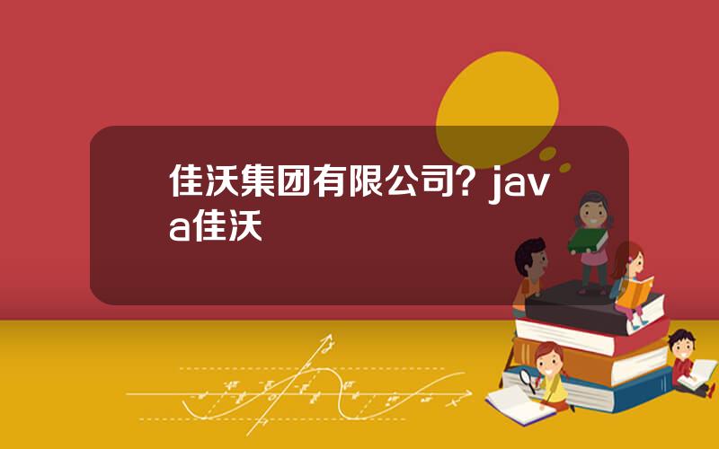 佳沃集团有限公司？java佳沃