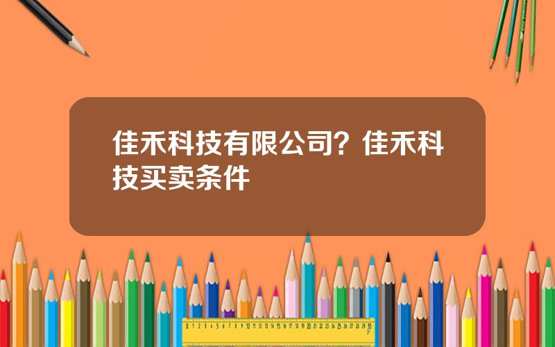 佳禾科技有限公司？佳禾科技买卖条件