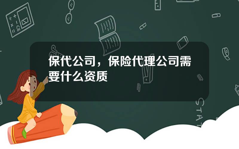 保代公司，保险代理公司需要什么资质