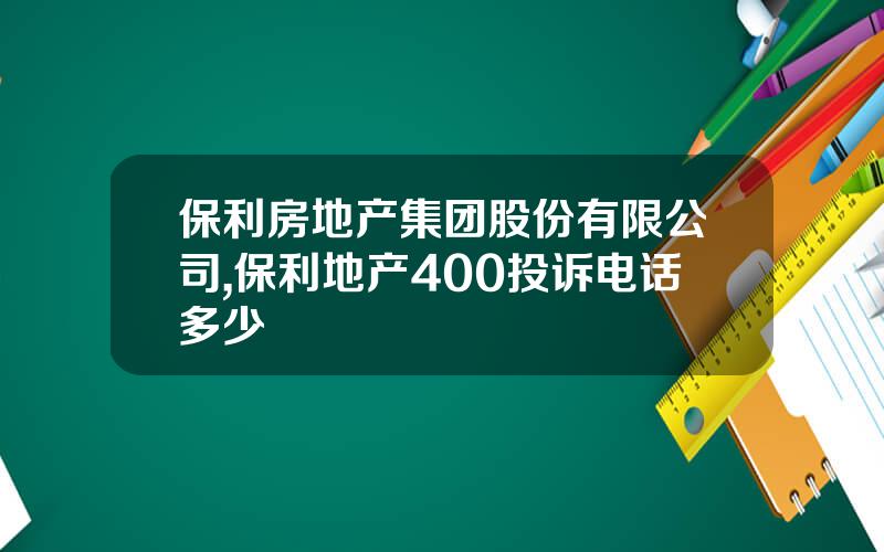 保利房地产集团股份有限公司,保利地产400投诉电话多少