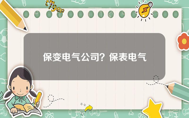 保变电气公司？保表电气