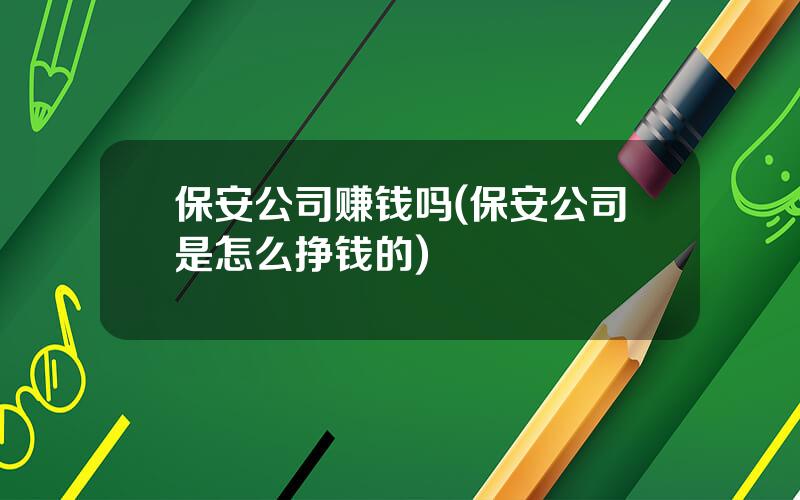 保安公司赚钱吗(保安公司是怎么挣钱的)