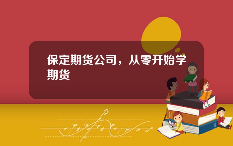 保定期货公司，从零开始学期货