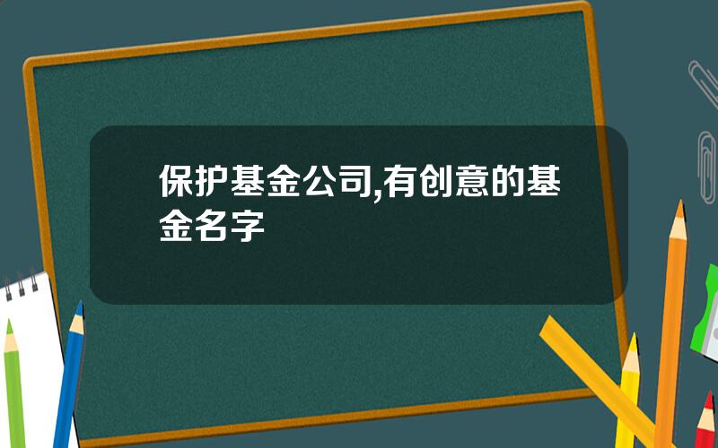 保护基金公司,有创意的基金名字
