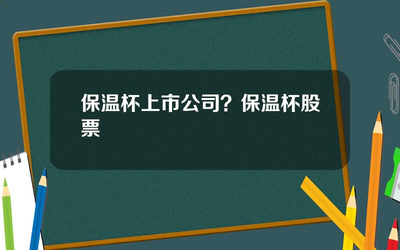 保温杯上市公司？保温杯股票