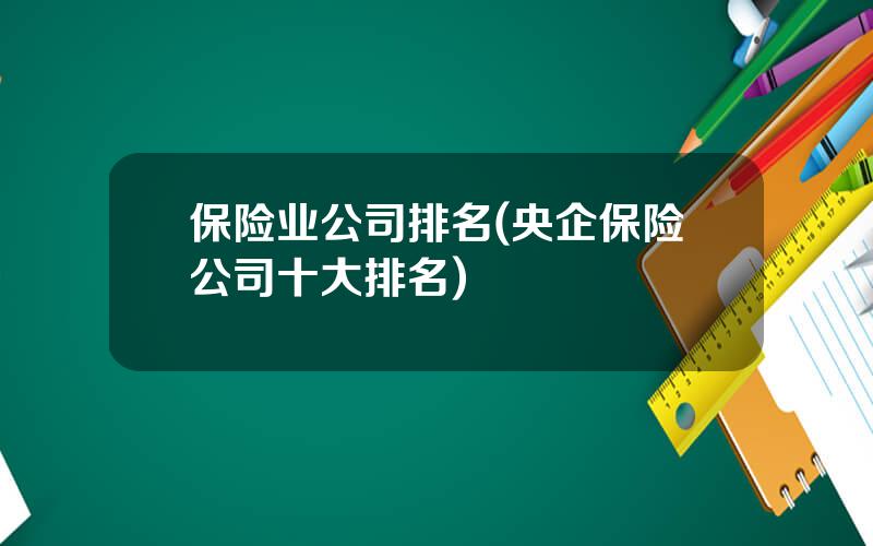 保险业公司排名(央企保险公司十大排名)
