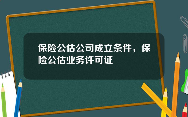 保险公估公司成立条件，保险公估业务许可证