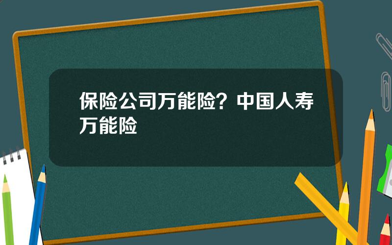 保险公司万能险？中国人寿万能险