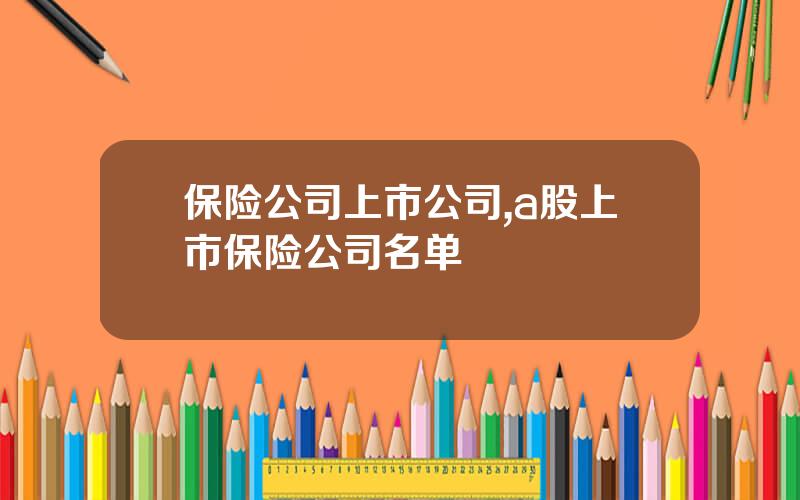 保险公司上市公司,a股上市保险公司名单