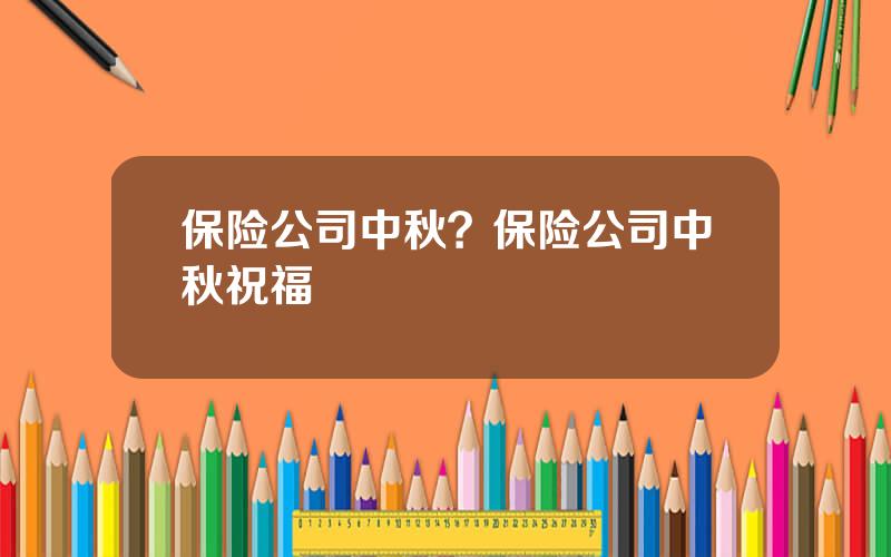 保险公司中秋？保险公司中秋祝福