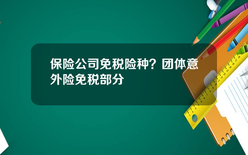 保险公司免税险种？团体意外险免税部分