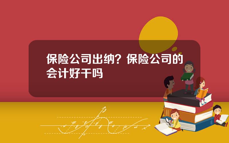 保险公司出纳？保险公司的会计好干吗
