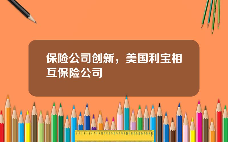 保险公司创新，美国利宝相互保险公司