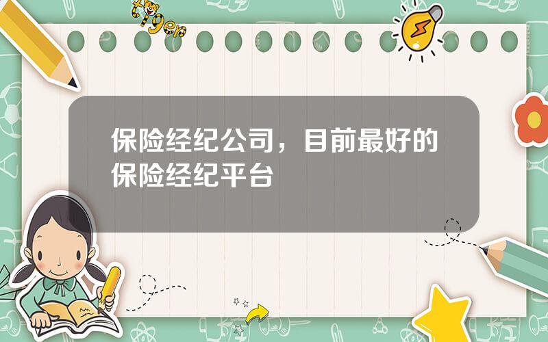 保险经纪公司，目前最好的保险经纪平台